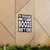 AA- 99 Problems Booze Ain't One Vertical Posters