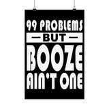 AA- 99 Problems Booze Ain't One Vertical Posters