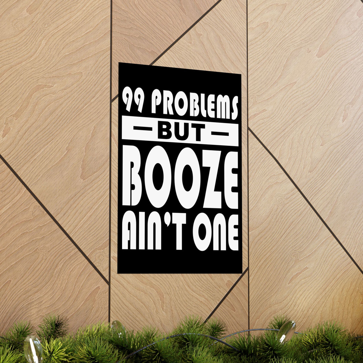 AA- 99 Problems Booze Ain't One Vertical Posters