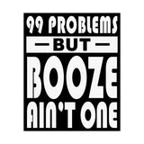 AA- 99 Problems Booze Ain't One Vertical Posters