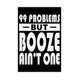 AA- 99 Problems Booze Ain't One Vertical Posters