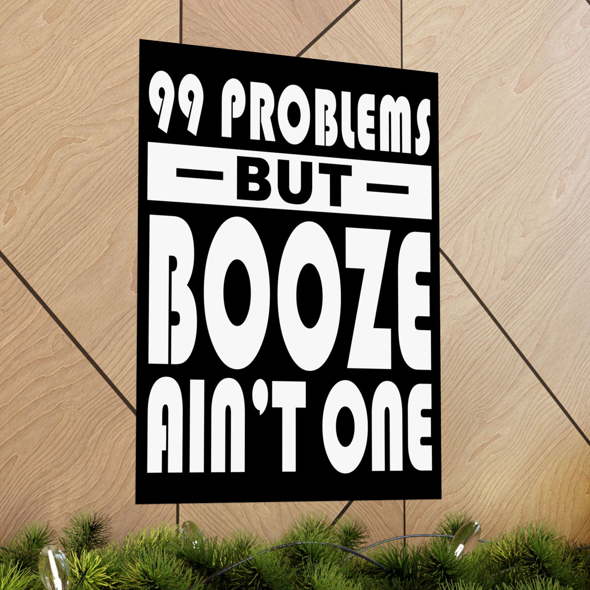 AA- 99 Problems Booze Ain't One Vertical Posters