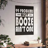 AA- 99 Problems Booze Ain't One Vertical Posters