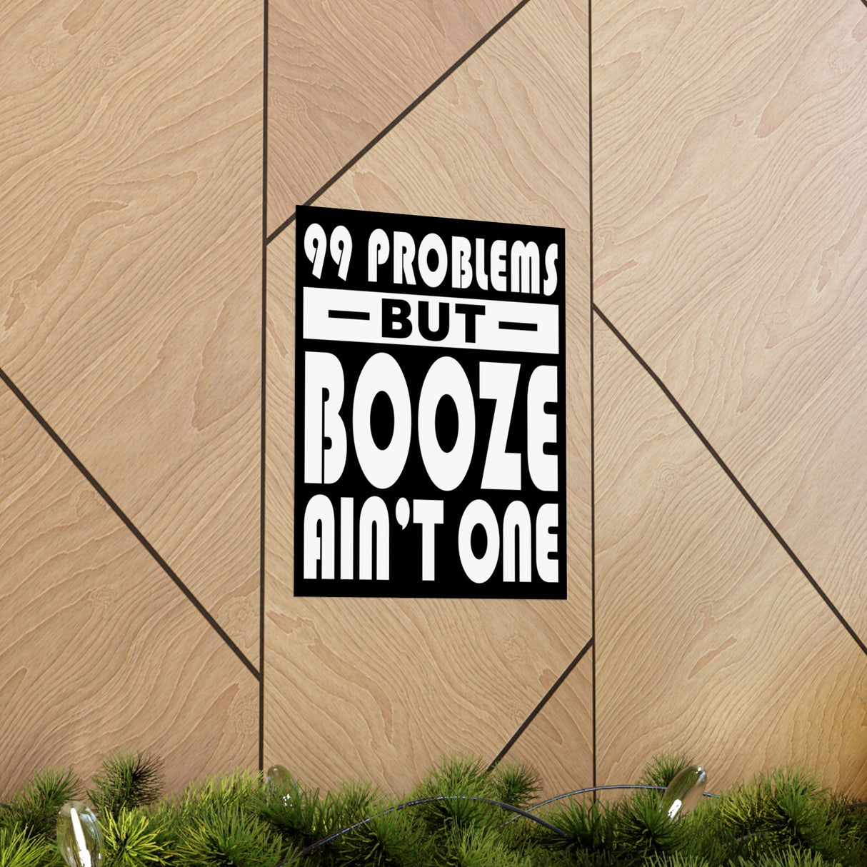 AA- 99 Problems Booze Ain't One Vertical Posters