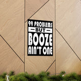 AA- 99 Problems Booze Ain't One Vertical Posters