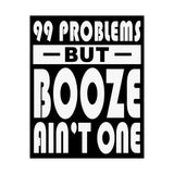 AA- 99 Problems Booze Ain't One Vertical Posters