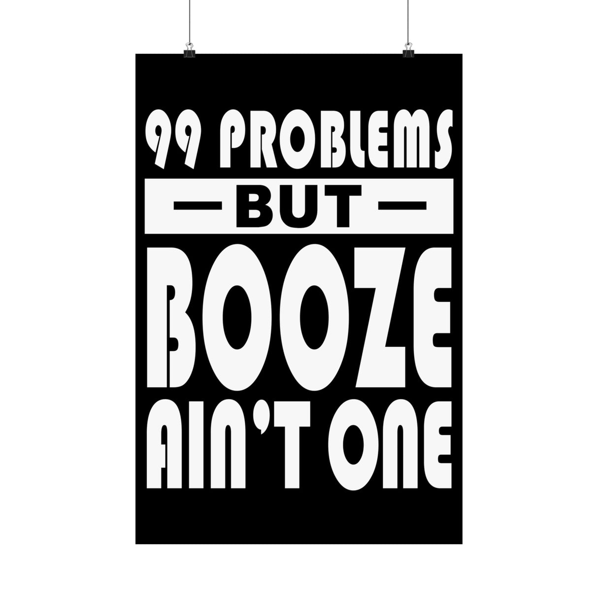 AA- 99 Problems Booze Ain't One Vertical Posters