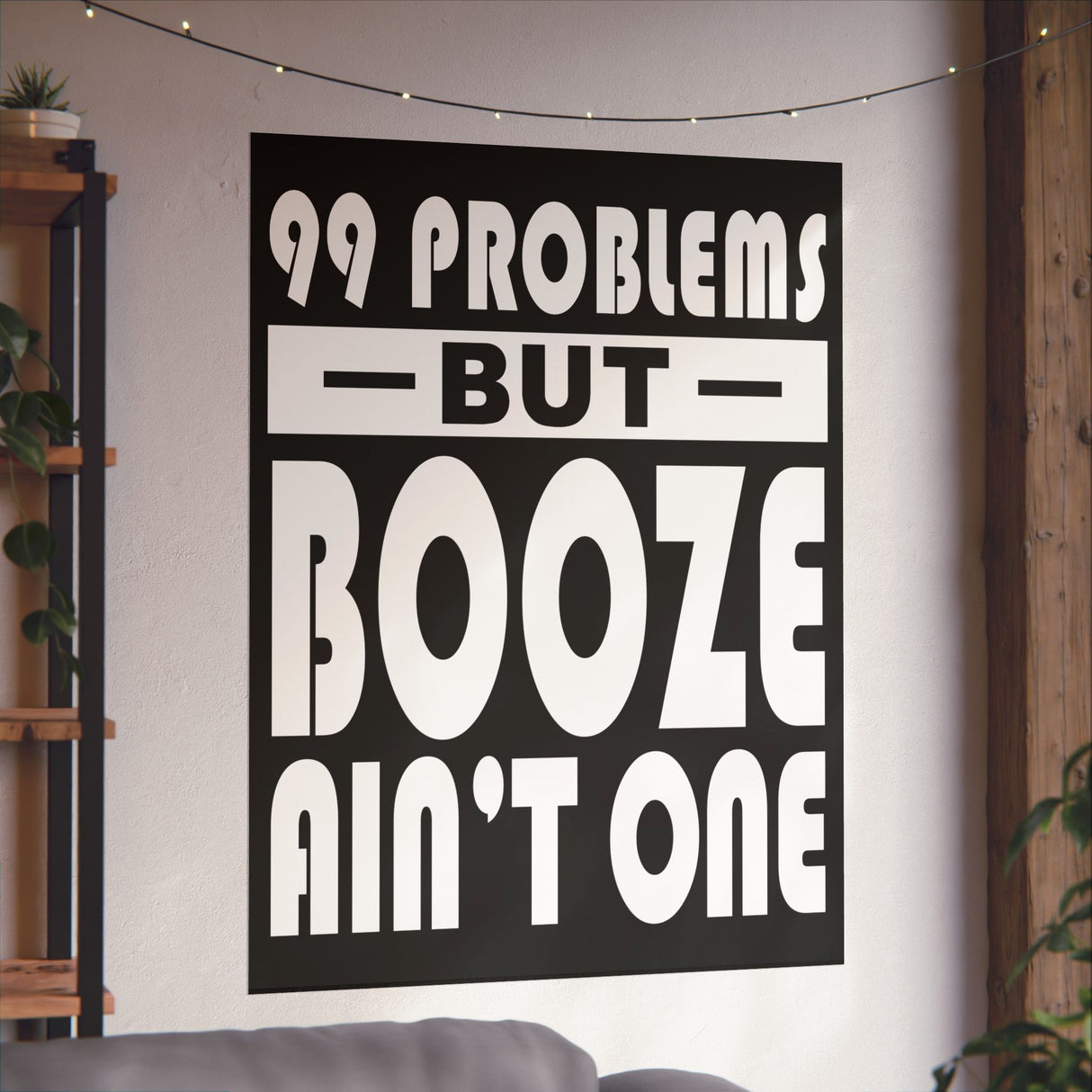 AA- 99 Problems Booze Ain't One Vertical Posters